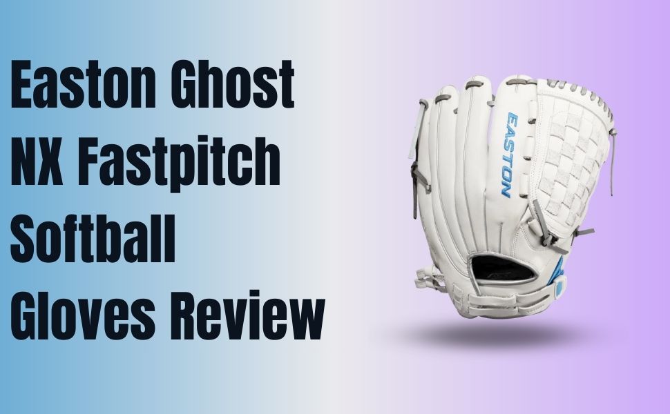 Easton Ghost NX Fastpitch Softball Gloves Review